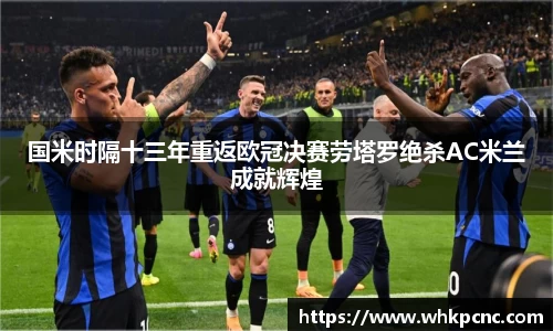 国米时隔十三年重返欧冠决赛劳塔罗绝杀AC米兰成就辉煌