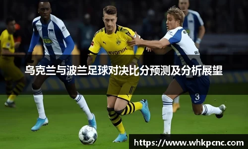 乌克兰与波兰足球对决比分预测及分析展望