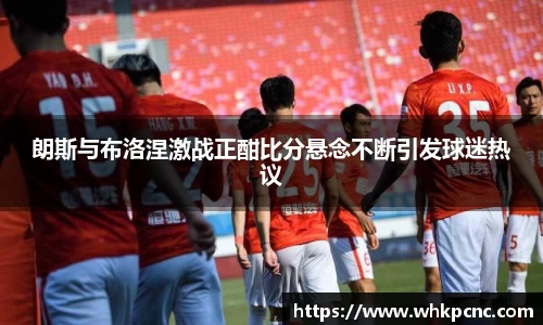 朗斯与布洛涅激战正酣比分悬念不断引发球迷热议