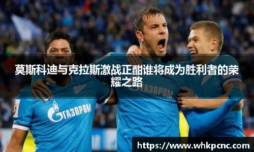 莫斯科迪与克拉斯激战正酣谁将成为胜利者的荣耀之路