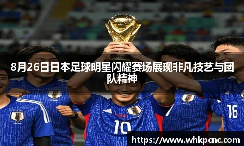 8月26日日本足球明星闪耀赛场展现非凡技艺与团队精神