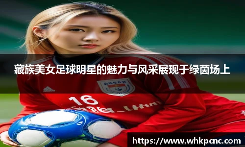 藏族美女足球明星的魅力与风采展现于绿茵场上